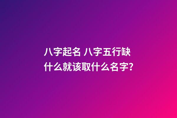 八字起名 八字五行缺什么就该取什么名字？